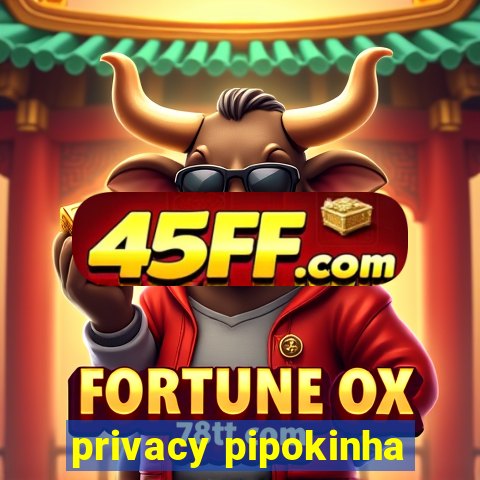 privacy pipokinha
